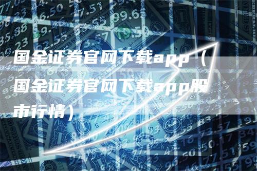 国金证券官网下载app（国金证券官网下载app股市行情）
