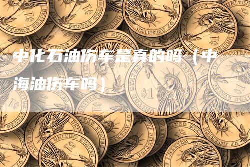 中化石油伤车是真的吗（中海油伤车吗）