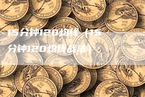 15分钟120均线（15分钟120均线战法）