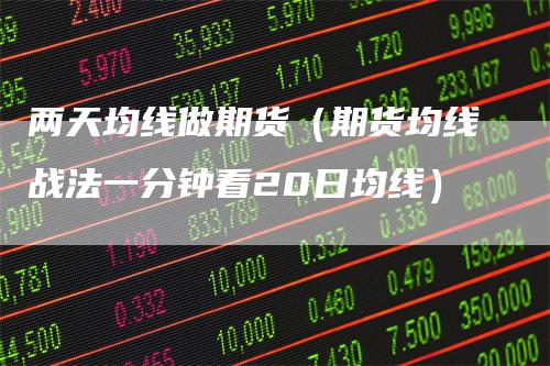 两天均线做期货（期货均线战法一分钟看20日均线）