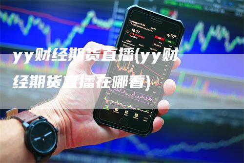 yy财经期货直播(yy财经期货直播在哪看)
