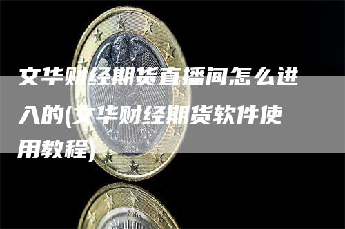 文华财经期货直播间怎么进入的(文华财经期货软件使用教程)