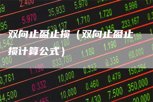 双向止盈止损（双向止盈止损计算公式）