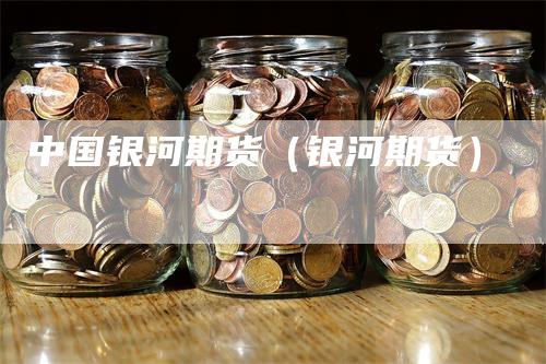中国银河期货（银河期货）
