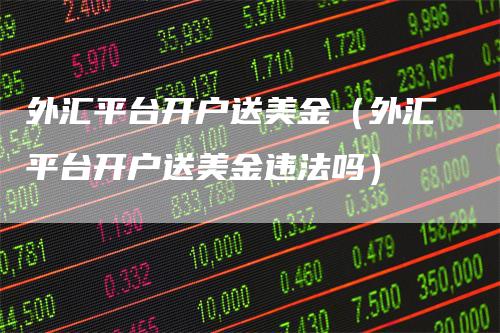 外汇平台开户送美金（外汇平台开户送美金违法吗）