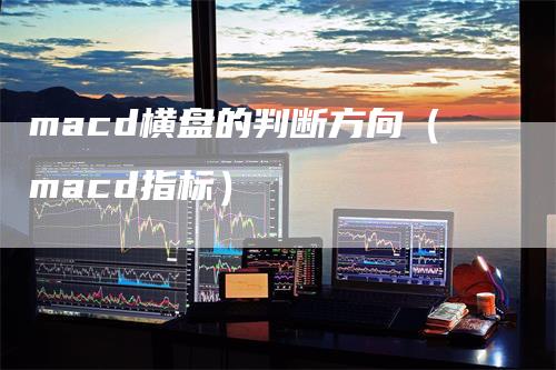 macd横盘的判断方向（macd指标）