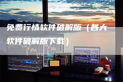 免费行情软件破解版（各大软件破解版下载）