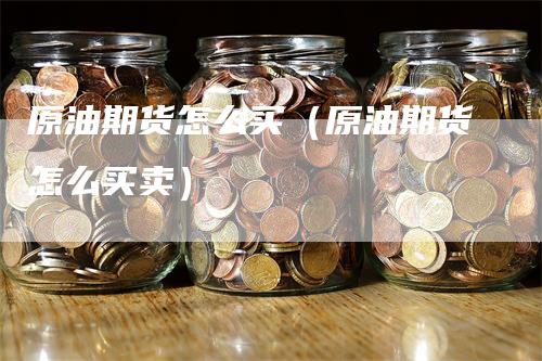 原油期货怎么买（原油期货怎么买卖）