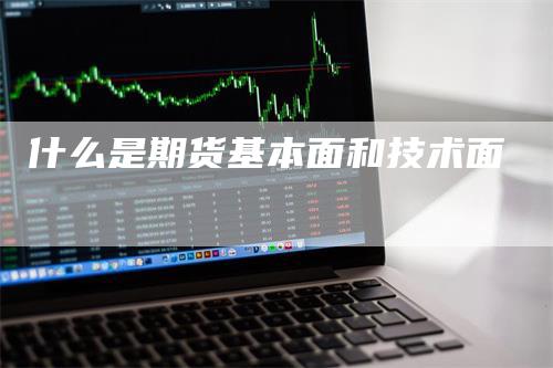 什么是期货基本面和技术面
