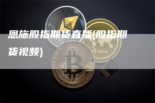 恩施股指期货直播(股指期货视频)