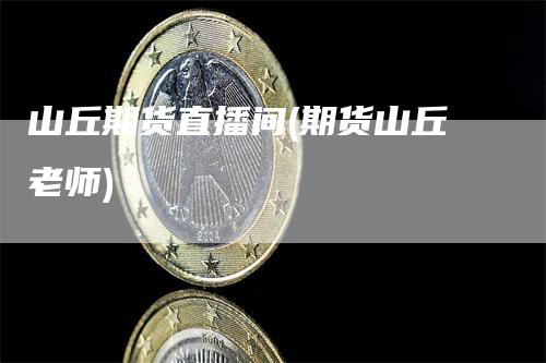 山丘期货直播间(期货山丘老师)
