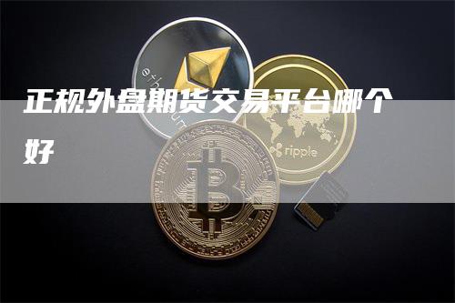 正规外盘期货交易平台哪个好