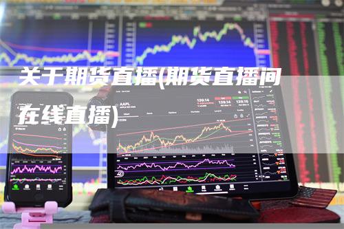 关于期货直播(期货直播间在线直播)