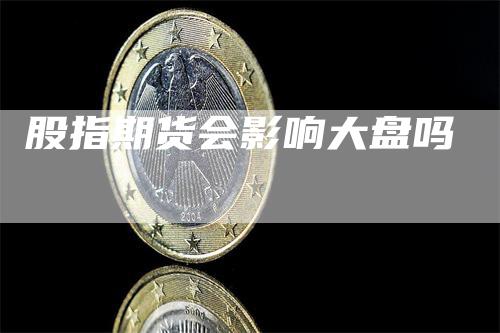 股指期货会影响大盘吗