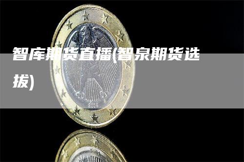 智库期货直播(智泉期货选拔)