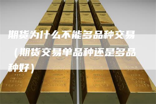 期货为什么不能多品种交易（期货交易单品种还是多品种好）