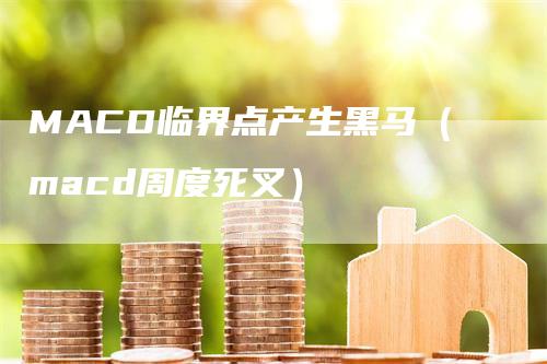 MACD临界点产生黑马（macd周度死叉）