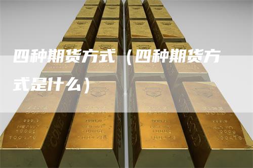 四种期货方式（四种期货方式是什么）