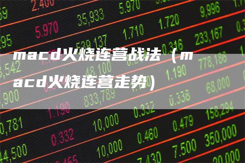 macd火烧连营战法（macd火烧连营走势）