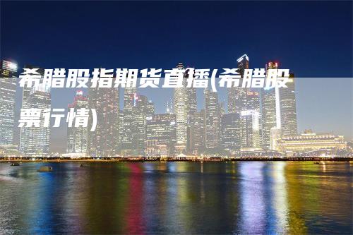 希腊股指期货直播(希腊股票行情)