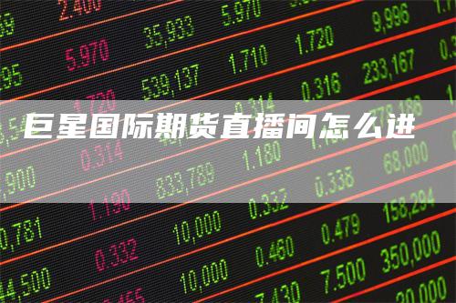 巨星国际期货直播间怎么进