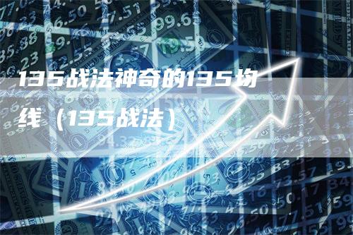 135战法神奇的135均线（135战法）