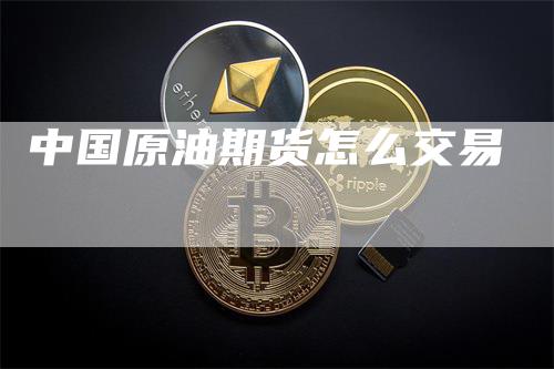 中国原油期货怎么交易