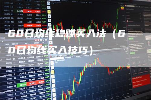60日均线稳赚买入法（60日均线买入技巧）