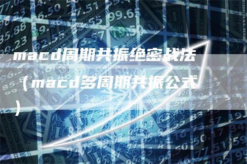 macd周期共振绝密战法（macd多周期共振公式）