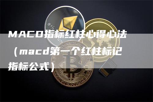 MACD指标红柱心得心法（macd第一个红柱标记指标公式）