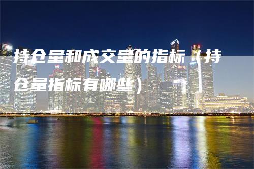 持仓量和成交量的指标（持仓量指标有哪些）