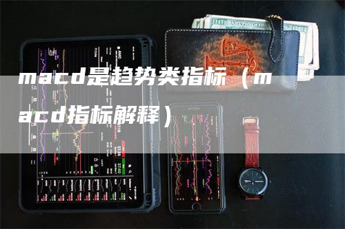 macd是趋势类指标（macd指标解释）