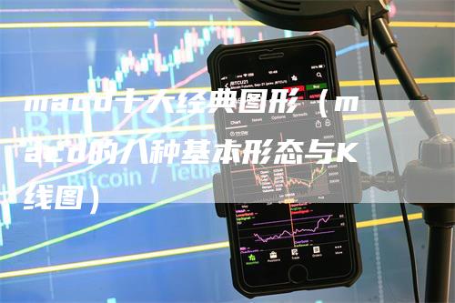 macd十大经典图形（macd的八种基本形态与K线图）