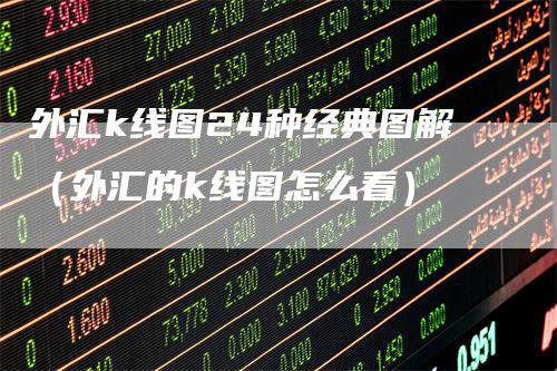 外汇k线图24种经典图解（外汇的k线图怎么看）