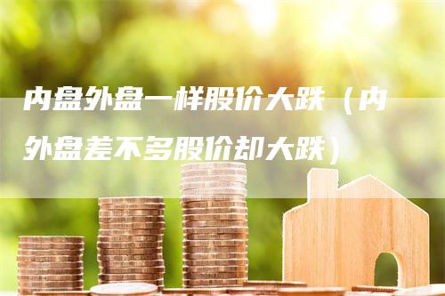 内盘外盘一样股价大跌（内外盘差不多股价却大跌）