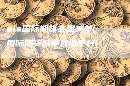 eia国际期货实盘喊单(国际期货喊单直播平台)