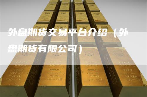 外盘期货交易平台介绍（外盘期货有限公司）