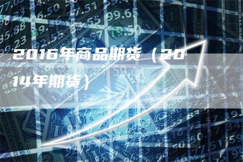 2016年商品期货（2014年期货）