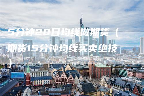 5分钟20日均线做期货（期货15分钟均线买卖绝技）