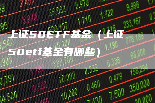 上证50ETF基金（上证50etf基金有哪些）