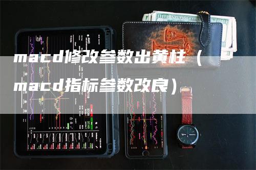 macd修改参数出黄柱（macd指标参数改良）
