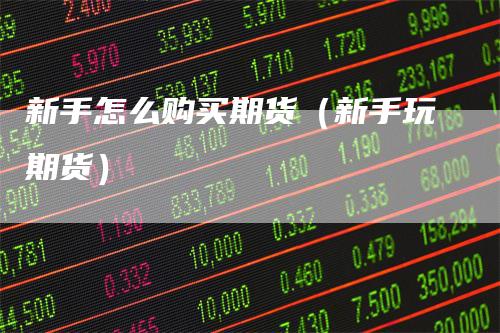 新手怎么购买期货（新手玩期货）