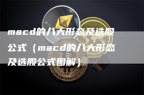 macd的八大形态及选股公式(macd的八大形态及选股公式图解)-天宇期货