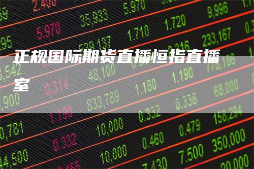 正规国际期货直播恒指直播室