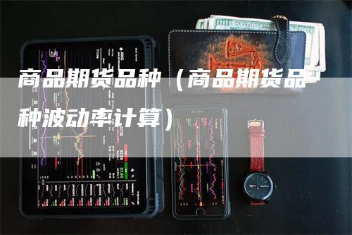 商品期货品种（商品期货品种波动率计算）