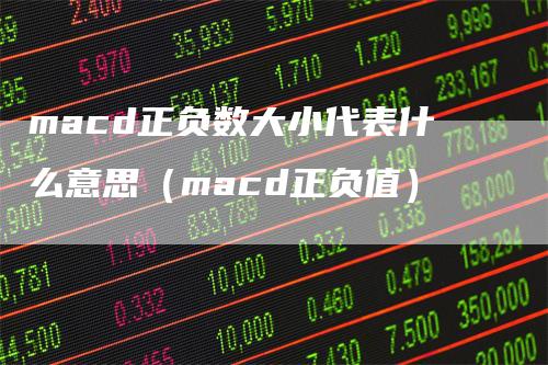 macd正负数大小代表什么意思（macd正负值）