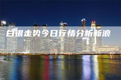白银走势今日行情分析新浪