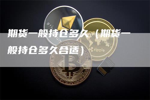 期货一般持仓多久（期货一般持仓多久合适）