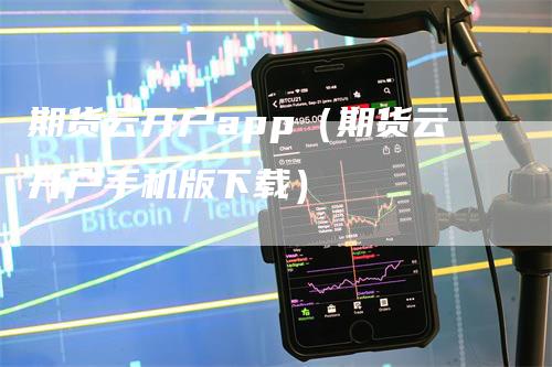 期货云开户app（期货云开户手机版下载）