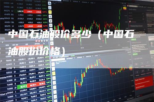 中国石油股价多少（中国石油股份价格）